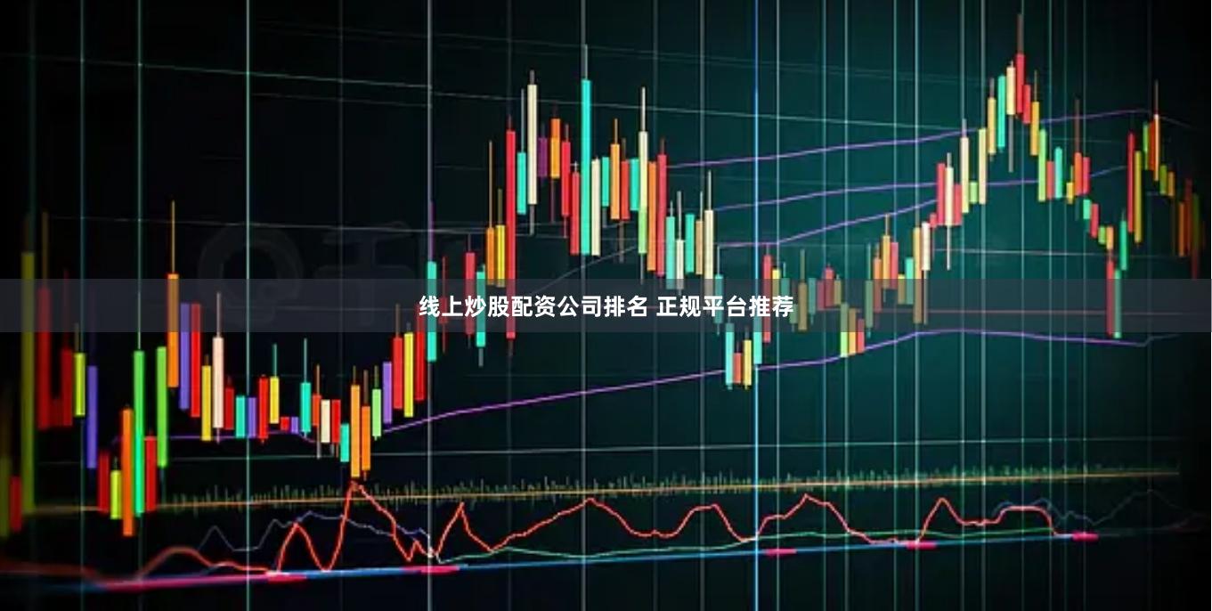 线上炒股配资公司排名 正规平台推荐