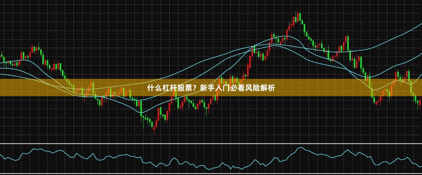 什么杠杆股票？新手入门必看风险解析