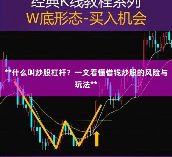 **什么叫炒股杠杆？一文看懂借钱炒股的风险与玩法**