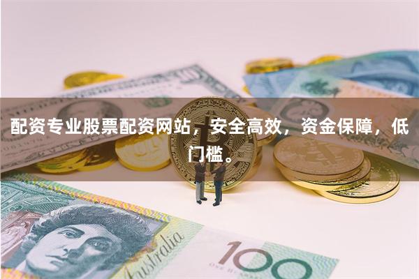 配资专业股票配资网站，安全高效，资金保障，低门槛。