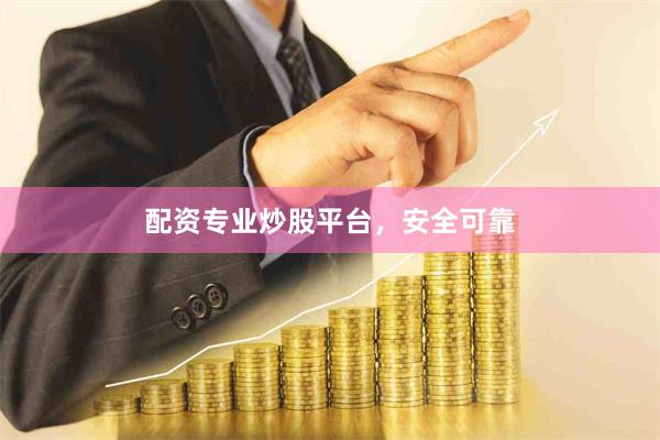 配资专业炒股平台，安全可靠